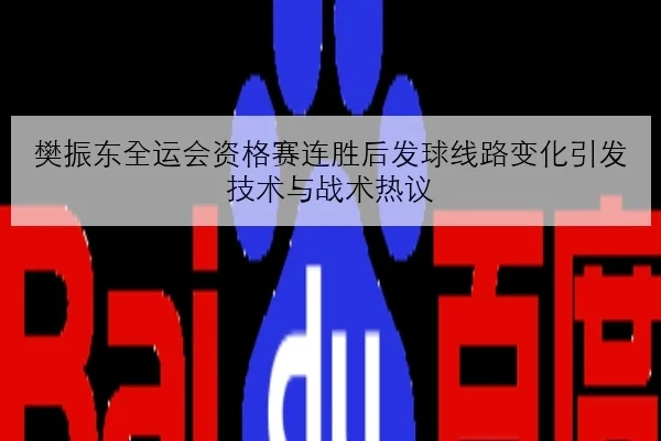 樊振东全运会资格赛连胜后发球线路变化引发技术与战术热议