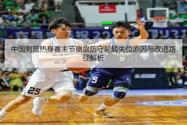 中国男篮热身赛末节崩盘防守轮转失位原因与改进路径解析